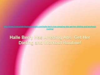 http://www.howcelebritiesloseweight.com/halle-berry-has-amazing-abs-get-her-dieting-and-workout-
                                            routine/
 