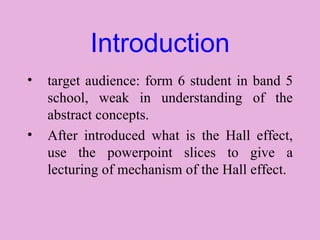 Introduction target audience: form 6 student in band 5 school, weak in understanding of the abstract concepts. After introduced what is the Hall effect, use the powerpoint slices to give a lecturing of mechanism of the Hall effect.  
