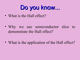 Do you know... What is the Hall effect? Why we use semiconductor slice to demonstrate the Hall effect? What is the application of the Hall effect? 