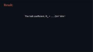 Result:
The hall coefficient, RH
= ......Ωmm3
Wm-1
 