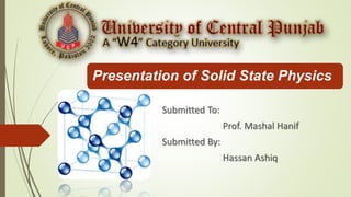 Presentation of Solid State Physics
Submitted To:
Prof. Mashal Hanif
Submitted By:
Hassan Ashiq
 
