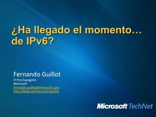 ¿Ha llegado el momento… de IPv6?,[object Object],Fernando Guillot,[object Object],IT Pro Evangelist,[object Object],Microsoft,[object Object],fernando.guillot@microsoft.com,[object Object],http://blogs.technet.com/guillot,[object Object]