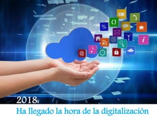 2018:
Ha llegado la hora de la digitalización
 