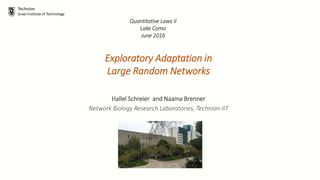 Technion
Israel Institute of Technology
Exploratory Adaptation in
Large Random Networks
Hallel Schreier and Naama Brenner
Network Biology Research Laboratories, Technion-IIT
Quantitative Laws II
Lake Como
June 2016
 