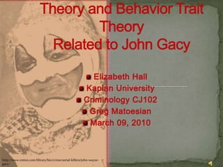 A Comparison: Social Control Theory and Behavior Trait TheoryRelated to John Gacy  Elizabeth Hall  Kaplan University  Criminology CJ102  Greg Matoesian  March 09, 2010 http://www.rotten.com/library/bio/crime/serial-killers/john-wayne-gacy/ 