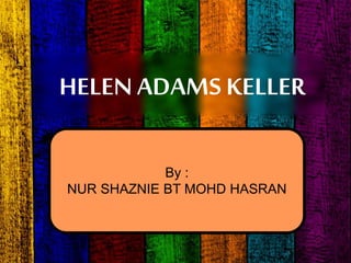HELEN ADAMS KELLER
By :
NUR SHAZNIE BT MOHD HASRAN
 