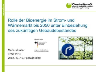 www.oeko.de
Rolle der Bioenergie im Strom- und
Wärmemarkt bis 2050 unter Einbeziehung
des zukünftigen Gebäudebestandes
Markus Haller
IEWT 2019
Wien, 13.-15. Februar 2019
 