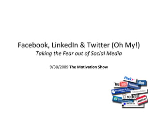 Facebook, LinkedIn & Twitter (Oh My!) Taking the Fear out of Social Media 9/30/2009  The Motivation Show 