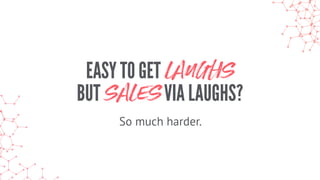 EASY TO GET LAUGHS
BUT SALESVIA LAUGHS?
So much harder.
 