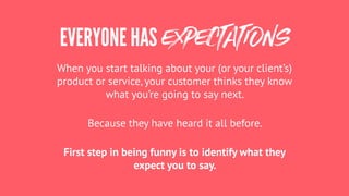 EVERYONE HAS EXPECTATIONS
When you start talking about your (or your client’s)
product or service, your customer thinks th...