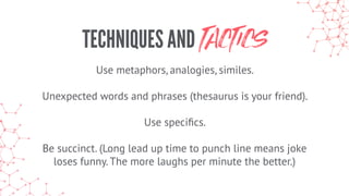 TECHNIQUES AND TACTICS
Use metaphors, analogies, similes.
Unexpected words and phrases (thesaurus is your friend).
Use spe...