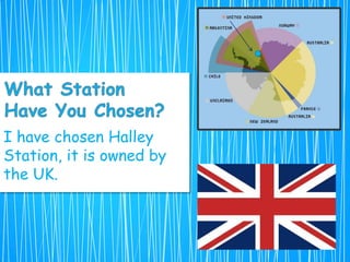 I have chosen Halley
Station, it is owned by
the UK.
 
