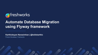 Automate Database Migration
using Flyway framework
Karthickeyan Narasimhan | @hellokarthic
Product Developer, Freshworks
 