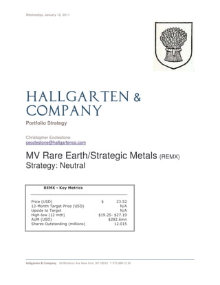 Wednesday, January 12, 2011




Portfolio Strategy

Christopher Ecclestone
cecclestone@hallgartenco.com


MV Rare Earth/Strategic Metals (REMX)
Strategy: Neutral




   !     "#       $                %     & %
                                       ' ($
           )*                 $"
                               "         +
 