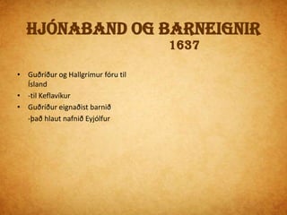 Á ÍslandiÞar beið þeirra sekt því Guðríður var enn gift  - en Hallgrímur og hún sluppu við sektÞví maður hennar Eyjólfur drukknaði þann tíma sem hún var með HallgrímiSeinna áttu Guðríður og Hallgrímur 2 önnur börn Steinunni og Guðmund.