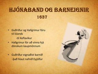 Á ÍslandiÞar beið þeirra sekt því Guðríður var enn gift  - en Hallgrímur og hún sluppu við sektÞví maður hennar Eyjólfur drukknaði þann tíma sem hún var með HallgrímiSeinna áttu Guðríður og Hallgrímur fleiri börnSum dóu mjög ung Steinunn dó ung Guðmundur komst ekki til fullorðinsára
