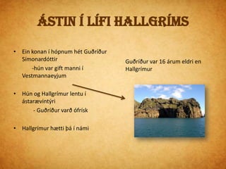 Hjónaband og barneignir1637Guðríður og Hallgrímur fóru til Íslands             -til KeflavíkurHallgrímur fór að vinna hjá dönskum kaupmönnumGuðríður eignaðist barnið      -það hlaut nafnið Eyjólfur