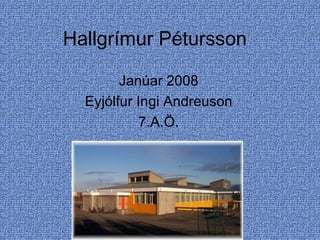 Hallgrímur Pétursson Janúar 2008 Eyjólfur Ingi Andreuson 7.A.Ö. 