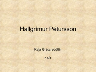 Hallgrímur Pétursson Kaja Grétarsdóttir 7.AÖ 