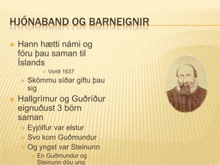 HJÓNABAND OG BARNEIGNIR
   Hann hætti námi og
    fóru þau saman til
    Íslands
                 Vorið 1637
       Skömmu síðar giftu þau
        sig
   Hallgrímur og Guðríður
    eignuðust 3 börn
    saman
       Eyjólfur var elstur
       Svo kom Guðmundur
       Og yngst var Steinunn
            En Guðmundur og
             Steinunn dóu ung
 