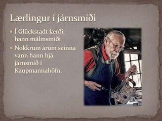 Lærlingur í járnsmíðiÍ Glückstadt lærði hann málmsmíðiNokkrum árum seinna vann hann hjá járnsmið í Kaupmannahöfn.