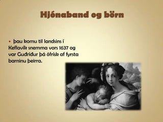Hjónaband og börnþau komu til landsins í Keflavík snemma vors 1637 og var Guðríður þá ófrísk af fyrsta barninu þeirra.