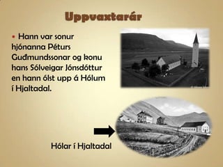 UppvaxtarárHann var sonur hjónanna Péturs Guðmundssonar og konu hans Sólveigar Jónsdóttur  en hann ólst upp á Hólum í Hjaltadal.Hólar í Hjaltadal