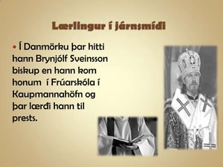 Lærlingur í járnsmíðiÍ Danmörku þar hitti hann Brynjólf Sveinsson biskup en hann kom honum  í Frúarskóla í Kaupmannahöfn og þar lærði hann til prests.