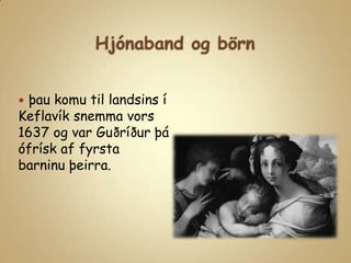 Hjónaband og börnþau komu til landsins í Keflavík snemma vors 1637 og var Guðríður þá ófrísk af fyrsta barninu þeirra.