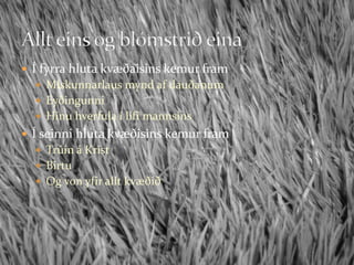 Í fyrra hluta kvæðaisins kemur fram Miskunnarlaus mynd af dauðanumEyðingunniHinu hverfula í lífi mannsinsÍ seinni hluta kvæðisins kemur framTrúin á KristBirtuOg von yfir allt kvæðiðAllt eins og blómstrið eina