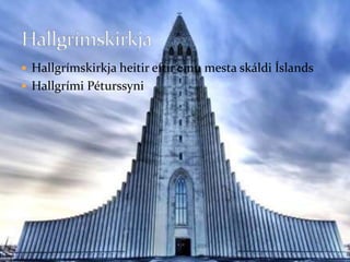 Hallgrímskirkja heitir eftir einu mesta skáldi ÍslandsHallgrími PéturssyniHallgrímskirkja