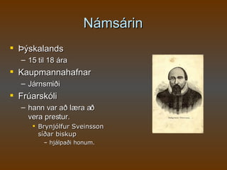 Námsárin Þýskalands  15 til 18 ára Kaupmannahafnar Járnsmiði  Frúarskóli  hann var að læra að vera prestur. Brynjólfur Sveinsson síðar biskup hjálpaði honum. 