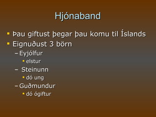 Hjónaband Þau giftust þegar þau komu til Íslands Eignuðust 3 börn  Eyjólfur elstur Steinunn dó ung Guðmundur dó ógiftur 