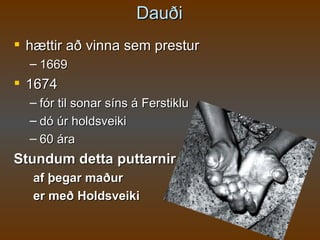 Dauði hættir að vinna sem prestur 1669 1674 fór til sonar síns á Ferstiklu dó úr holdsveiki 60 ára Stundum detta puttarnir af þegar maður er með Holdsveiki 