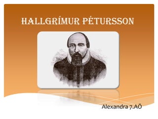 Hallgrímur Pétursson

Alexandra 7.AÖ

 