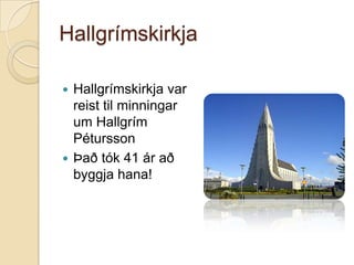 Hallgrímskirkja
Hallgrímskirkja var
reist til minningar
um Hallgrím
Pétursson
 Það tók 41 ár að
byggja hana!


 