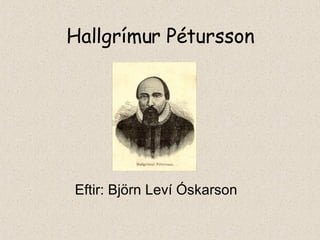 Hallgrímur Pétursson Eftir: Björn Leví Óskarson 