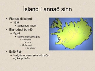 Ísland í annað sinn Fluttust til Ísland 1937 sektuð fyrir frillulíf Eignuðust barnið Eyjólf seinna eignuðust þau Steinunni dó 4 Guðmund dó ungur Erfið 7 ár Hallgrímur vann sem sjómaður  og kaupmaður 