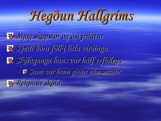 Hegðun Hallgríms Mjög skapstór og óstýrilátur   Sýndi öðru fólki litla virðingu Skólaganga hans var hálf erfiðlega Samt var hann góður námsmaður Rekin úr skóla  