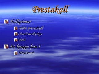Prestakall Hallgrímur  ráðin prestakall  í hvalsneskirkju 1644 Þá bjuggu þau í  Hvalsnesi 