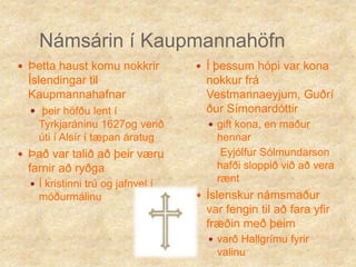 Námsárin í KaupmannahöfnÞetta haust komu nokkrir Íslendingar til Kaupmannahafnarþeir höfðu lent í Tyrkjaráninu 1627og verið úti í Alsír í tæpan áratugÞað var talið að þeir væru farnir að ryðgaÍ kristinni trú og jafnvel í móðurmálinuÍ þessum hópi var kona nokkur frá Vestmannaeyjum, Guðríður Símonardóttirgift kona, en maður hennar    Eyjólfur Sólmundarson hafði sloppið við að vera ræntÍslenskur námsmaður var fengin til að fara yfir fræðin með þeim varð Hallgrímu fyrir valinu