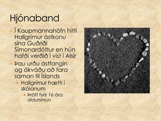 HjónabandÍ Kaupmannahöfn hitti Hallgrímur ástkonu sína Guðríði Símonardóttur en hún hafði verðið í vist í Alsír Þau urðu ástfangin  og ákváðu að fara saman til Íslands  Hallgrímur hætti í skólanumÞrátt fyrir 16 ára aldursmun