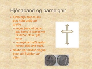 Hjónaband og barneignirEinhverja sekt munu þau hafa orðið að greiðavegna þess að þegar þau komu til Íslands var Guðríður ófrísk, gift kona en reyndar hafði maður hennar dáið árið 1636.Sektin var milduð vegna þess að Eyjólfur var dáinn