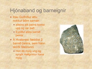 Hjónaband og barneignirÞau Guðríður áttu nokkur börn samanaðeins eitt þeirra komst upp og var það Eyjólfur elsta barnið þeirraÁ Hvalsnesi fæddist 2 barnið þeirra, sem hann skírði SteinunniHún dó mjög ung og syrgði Hallgrímur hana mjög