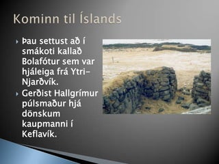 Þau settust að í smákoti kallað Bolafótur sem var hjáleiga frá Ytri-Njarðvík. Gerðist Hallgrímur púlsmaður hjá dönskum kaupmanni í Keflavík.Kominn til Íslands