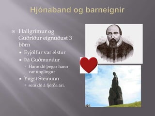    Hallgrímur og
    Guðríður eignuðust 3
    börn
       Eyjólfur var elstur
       Þá Guðmundur
         Hann dó þegar hann
          var unglingur
       Yngst Steinunn
         sem dó á fjórða ári.
 