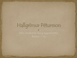 Eftir: Hrafnhildi Björg Eggertsdóttir Bekkur: 7 AJ Hallgrímur Pétursson 