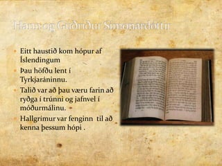 Hann og Guðríður SímonardóttirEitt haustið kom hópur af ÍslendingumÞau höfðu lent í Tyrkjaráninnu.Talið var að þau væru farin að ryðga í trúnni og jafnvel í móðurmálinu. Hallgrímur var fenginn  til að kenna þessum hópi .