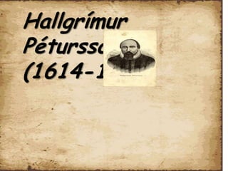 Hallgrímur Pétursson  Hallgrímur Pétursson  (1614-1674) 