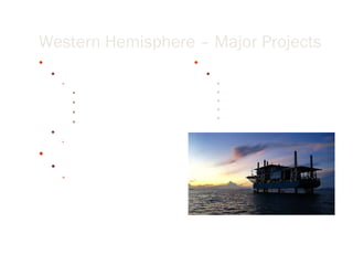 Western Hemisphere – Major Projects Mexico Bay of Campeche region Services: acidizing acid fracturing water control Nitrogen stimulation Southern Mexico Manage drilling and completion of 58 land wells Brazil Services: Exploration development -  testing for high temperature and high pressure environments Papua, New Guinea Services (for next 3 yrs): Drilling and formation evaluation Slickline – Collapsed tube repair Fluids Cementing services Production enhancement  